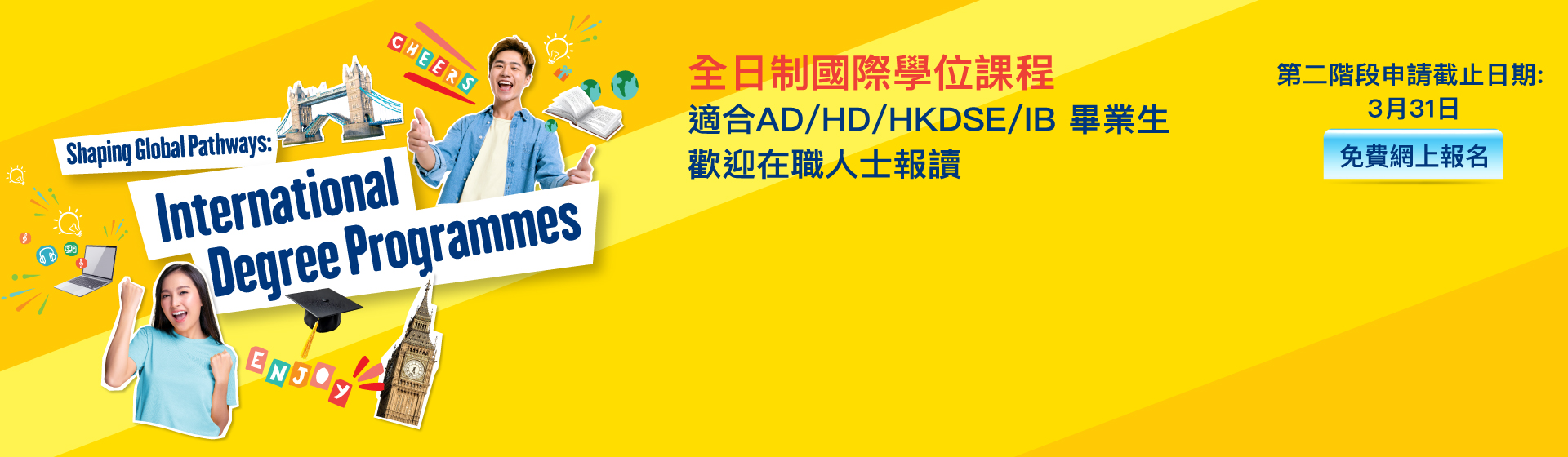 香港大學專業進修學院 國際學院 全日制國際學位課程 適合AD/HD/HKDSE/IB 畢業生 歡迎在職人士報讀 第二階段申請截止日期: 3月31日